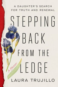 Free downloading of ebook Stepping Back from the Ledge: A Daughter's Search for Truth and Renewal by Laura Trujillo (English literature) FB2 9780593157619