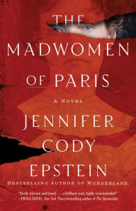 Title: The Madwomen of Paris: A Novel, Author: Jennifer Cody Epstein