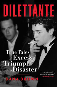 Title: Dilettante: True Tales of Excess, Triumph, and Disaster, Author: Dana Brown