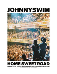 Title: Home Sweet Road: Finding Love, Making Music & Building a Life One City at a Time, Author: Johnnyswim