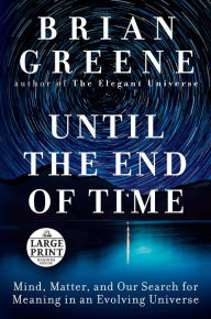 Title: Until the End of Time: Mind, Matter, and Our Search for Meaning in an Evolving Universe, Author: Brian Greene