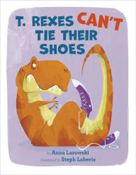 Free downloads books T. Rexes Can't Tie Their Shoes by Anna Lazowski, Steph Laberis