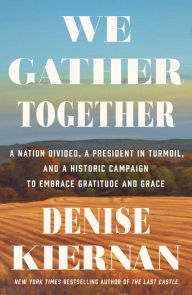 Title: We Gather Together: A Nation Divided, a President in Turmoil, and a Historic Campaign to Embrace Gratitude and Grace, Author: Denise Kiernan