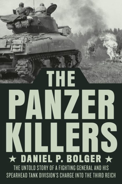 The Panzer Killers: The Untold Story of a Fighting General and His Spearhead Tank Division's Charge into the Third Reich