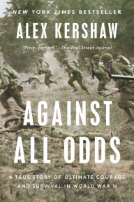 Title: Against All Odds: A True Story of Ultimate Courage and Survival in World War II, Author: Alex Kershaw