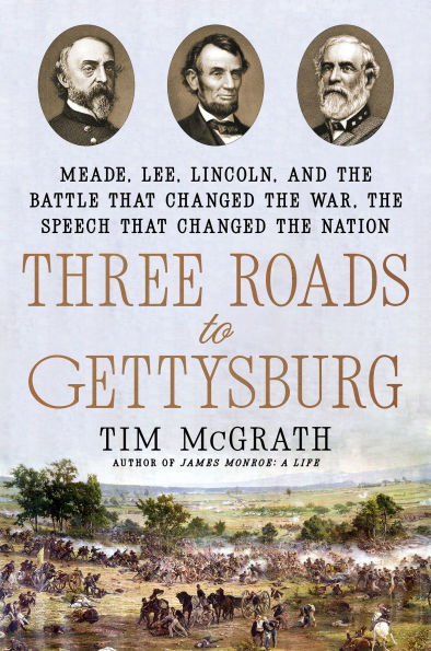 Three Roads to Gettysburg: Meade, Lee, Lincoln, and the Battle That Changed the War, the Speech That Changed the Nation
