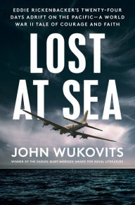Title: Lost at Sea: Eddie Rickenbacker's Twenty-Four Days Adrift on the Pacific--A World War II Tale of Courage and Faith, Author: John Wukovits