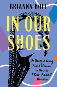 Free online books download In Our Shoes: On Being a Young Black Woman in Not-So 9780593186398 by Brianna Holt, Brianna Holt