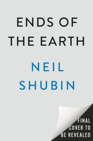 Title: Ends of the Earth: Journeys to the Polar Regions in Search of Life, the Cosmos, and Our Future, Author: Neil Shubin