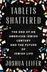 Title: Tablets Shattered: The End of an American Jewish Century and the Future of Jewish Life, Author: Joshua Leifer