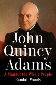 Title: John Quincy Adams: A Man for the Whole People, Author: Randall Woods