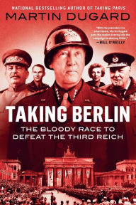 Title: Taking Berlin: The Bloody Race to Defeat the Third Reich, Author: Martin Dugard
