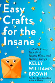 Free books to download to ipad 2 Easy Crafts for the Insane: A Mostly Funny Memoir of Mental Illness and Making Things by Kelly Williams Brown