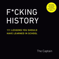 Title: F*cking History: 111 Lessons You Should Have Learned in School, Author: The Captain