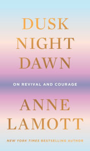 Title: Dusk, Night, Dawn: On Revival and Courage, Author: Anne Lamott