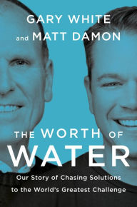 Title: The Worth of Water: Our Story of Chasing Solutions to the World's Greatest Challenge, Author: Gary White
