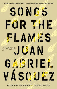 Title: Songs for the Flames: Stories, Author: Juan Gabriel Vásquez