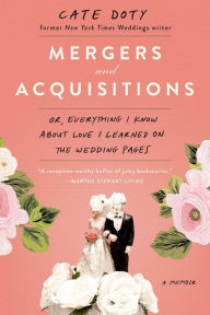 Title: Mergers and Acquisitions: Or, Everything I Know About Love I Learned on the Wedding Pages, Author: Cate Doty