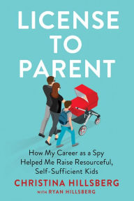 Free download online book License to Parent: How My Career As a Spy Helped Me Raise Resourceful, Self-Sufficient Kids (English literature) by Christina Hillsberg, Ryan Hillsberg
