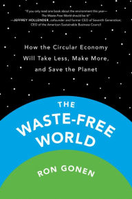 Title: The Waste-Free World: How the Circular Economy Will Take Less, Make More, and Save the Planet, Author: Ron Gonen