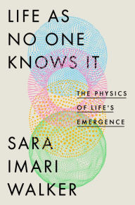 Title: Life as No One Knows It: The Physics of Life's Emergence, Author: Sara Imari Walker