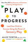 Play to Progress: Lead Your Child to Success Using the Power of Sensory Play