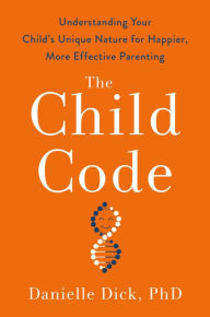 Title: The Child Code: Understanding Your Child's Unique Nature for Happier, More Effective Parenting, Author: Danielle Dick Ph.D.