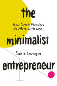 Title: The Minimalist Entrepreneur: How Great Founders Do More with Less, Author: Sahil Lavingia