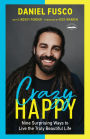 Crazy Happy: Nine Surprising Ways to Live the Truly Beautiful Life