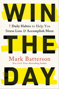 Title: Win the Day: 7 Daily Habits to Help You Stress Less & Accomplish More, Author: Mark Batterson