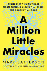 Title: A Million Little Miracles: Rediscover the God Who Is Bigger Than Big, Closer Than Close, and Gooder Than Good, Author: Mark Batterson