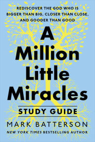 Title: A Million Little Miracles Study Guide: Rediscover the God Who Is Bigger Than Big, Closer Then Close, and Gooder Than Good, Author: Mark Batterson