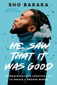 Title: He Saw That It Was Good: Reimagining Your Creative Life to Repair a Broken World, Author: Sho Baraka