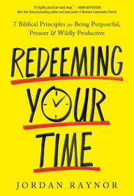 Free online textbook download Redeeming Your Time: 7 Biblical Principles for Being Purposeful, Present, and Wildly Productive (English literature)