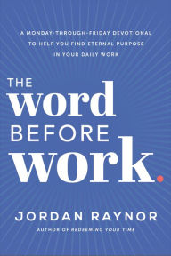 Title: The Word Before Work: A Monday-Through-Friday Devotional to Help You Find Eternal Purpose in Your Daily Work, Author: Jordan Raynor