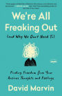 We're All Freaking Out (and Why We Don't Need To): Finding Freedom from Your Anxious Thoughts and Feelings