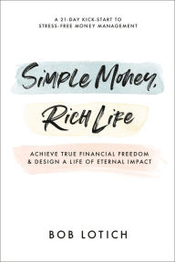 Download ebooks in epub format Simple Money, Rich Life: Achieve True Financial Freedom and Design a Life of Eternal Impact by Bob Lotich 9780593193655