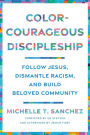 Color-Courageous Discipleship: Follow Jesus, Dismantle Racism, and Build Beloved Community