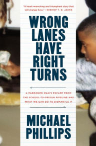 Title: Wrong Lanes Have Right Turns: A Pardoned Man's Escape from the School-to-Prison Pipeline and What We Can Do to Dismantle It, Author: Michael Phillips