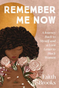 Title: Remember Me Now: A Journey Back to Myself and a Love Letter to Black Women, Author: Faitth Brooks