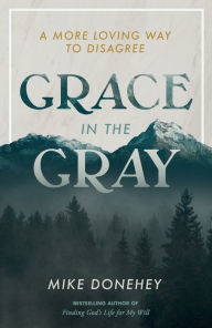 Title: Grace in the Gray: A More Loving Way to Disagree, Author: Mike Donehey