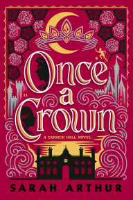 Title: Once a Crown: A Carrick Hall Novel, Book 3, Author: Sarah Arthur