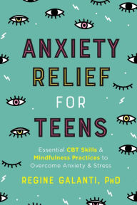 Title: Anxiety Relief for Teens: Essential CBT Skills and Self-Care Practices to Overcome Anxiety and Stress, Author: Regine Galanti PhD
