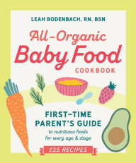 Title: All-Organic Baby Food Cookbook: First Time Parent's Guide to Nutritious Foods for Every Age and Stage, Author: Leah Bodenbach RN
