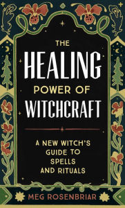 HEALING POWER OF WITCHCRAFT: A New Witch's Guide to Rituals and Spells to Renew Yourself and Your World
