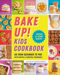 Title: Bake Up! Kids Cookbook: Go from Beginner to Pro with Recipes and Essential Techniques, Author: Nicole Hendizadeh