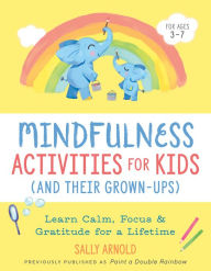 Title: Mindfulness Activities for Kids (And Their Grown-ups): Learn Calm, Focus, and Gratitude for a Lifetime, Author: Sally Arnold
