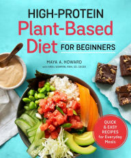 Title: High-Protein Plant-Based Diet for Beginners: Quick and Easy Recipes for Everyday Meals, Author: Maya A. Howard
