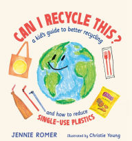 Title: Can I Recycle This?: A Kid's Guide to Better Recycling and How to Reduce Single-Use Plastics, Author: Jennie Romer