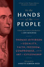 In the Hands of the People: Thomas Jefferson on Equality, Faith, Freedom, Compromise, and the Art of Citizenship